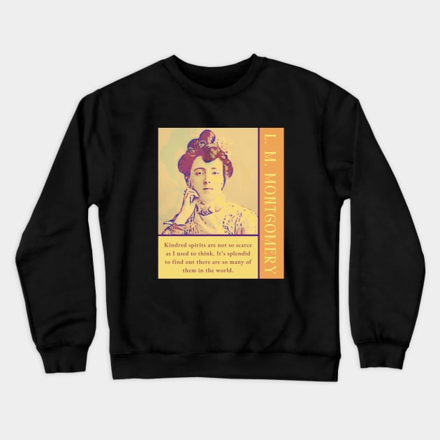 L. M Montgomery quote: Kindred spirits are not so scarce as I used to think. It's splendid to find out there are so many of them in the world. Crewneck Sweatshirt by artbleed